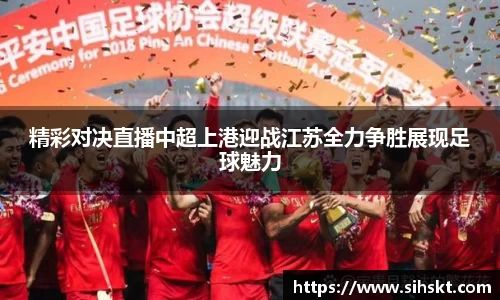精彩对决直播中超上港迎战江苏全力争胜展现足球魅力